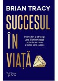 Succesul &icirc;n viaţă. Deprinderi şi strategii care vă vor revela puterile ascunse şi calea spre succes - Paperback - Brian Tracy - For You