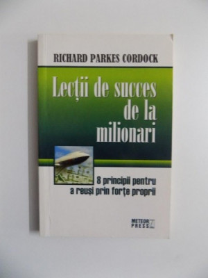 LECTII DE SUCCES DE LA MILIONARI , 8 PRINCIPII PENTRU A REUSI PRIN FORTE PROPRII de RICHARD PARKES CORDOCK foto