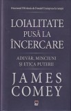 James Comey - Loialitate pusa la incercare. Adevar, minciuni si etica puterii