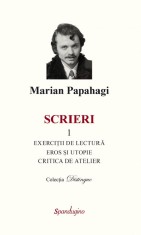 Scrieri 1. Exercitii de lectura. Eros si utopie. Critica de atelier - Marian Papahagi - Spandugino
