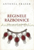 Reginele Razboinice - Antonia Fraser