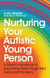 Nurturing Your Autistic Young Person: A Parent&#039;s Handbook to Supporting Newly Diagnosed Teens and Pre-Teens
