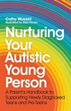 Nurturing Your Autistic Young Person: A Parent&#039;s Handbook to Supporting Newly Diagnosed Teens and Pre-Teens