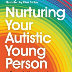 Nurturing Your Autistic Young Person: A Parent's Handbook to Supporting Newly Diagnosed Teens and Pre-Teens