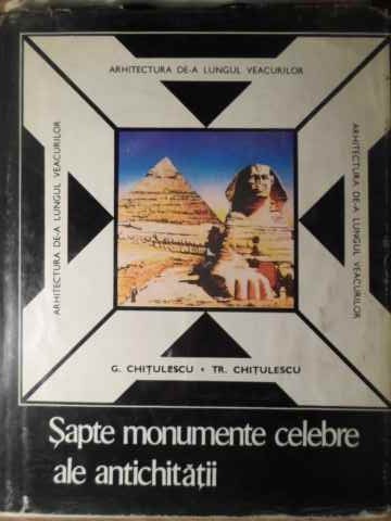 SAPTE MONUMENTE CELEBRE ALE ANTICHITATII. CELE SAPTE MINUNI-G. CHITULESCU, TR. CHITULESCU