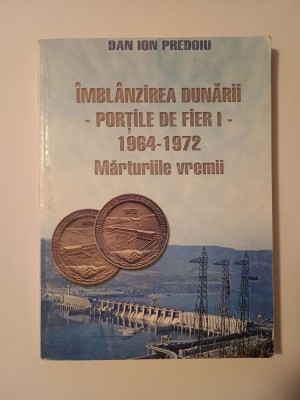 Dan Ion Predoiu - &amp;Icirc;mbl&amp;acirc;nzirea Dunării: Porțile de Fier I - 1964-1972. Mărturiile vremii foto
