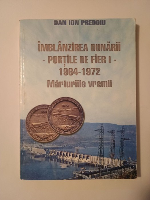 Dan Ion Predoiu - &Icirc;mbl&acirc;nzirea Dunării: Porțile de Fier I - 1964-1972. Mărturiile vremii