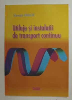 UTILAJE SI INSTALATII DE TRANSPORT CONTINUU de GHEORGHE IORDACHE , 2007 foto