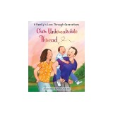 Our Unbreakable Thread: A Book about All of Our Lives, from Parent to Child, Generation to Generation