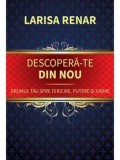 Cumpara ieftin Descopera-te din nou. Drumul tau spre fericire, putere si iubire/Larisa Renar