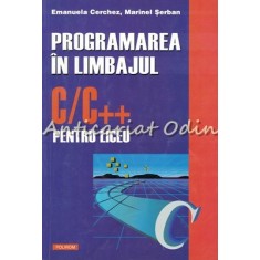 Programarea In Limbajul C/C++ Pentru Liceu - Emanuela Cerchez, Marinel Serban