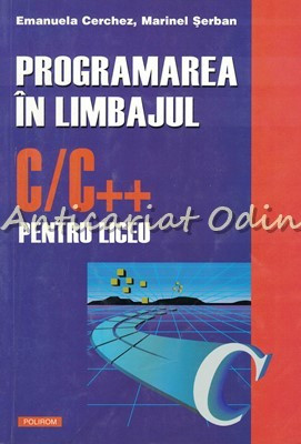 Programarea In Limbajul C/C++ Pentru Liceu - Emanuela Cerchez, Marinel Serban