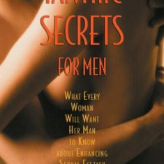 Tantric Secrets for Men: What Every Woman Will Want Her Man to Know about Enhancing Sexual Ecstasy