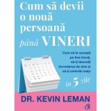 Cum sa devii o noua persoana pana vineri.Cum sa te accepti pe tine insuti, sa-ti dezvolti increderea de sine si sa-ti schimbi viata, Dr. Kevin Leman, Curtea Veche Publishing