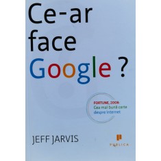 Ce-ar Face Google? - Jeff Jarvis , X382
