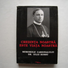 Credinta noastra este viata noastra. Memoriile cardinalului dr. Iuliu Hossu