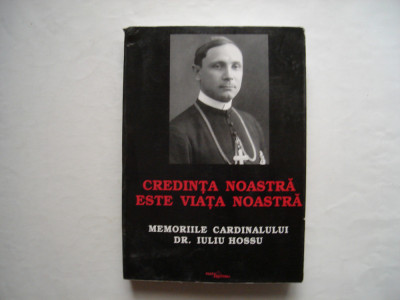 Credinta noastra este viata noastra. Memoriile cardinalului dr. Iuliu Hossu foto