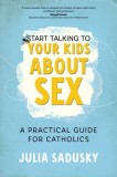 Start Talking to Your Kids about Sex: A Practical Guide for Catholics