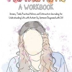 I Am Autistic: A Workbook: Sensory Tools, Practical Advice, and Interactive Journaling for Understanding Life with Autism (by Someone Diagnosed w