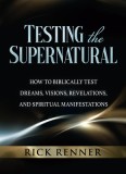 Testing the Supernatural: How to Biblically Test Dreams, Visions, Revelations, and Spiritual Manifestations