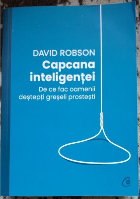 Capcana inteligentei. De ce fac oamenii destepti greseli prostesti - David Robson foto