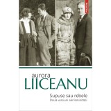 Supuse sau rebele. Doua versiuni ale feminitatii Ed. 2019, Aurora Liiceanu