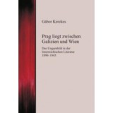 Prag liegt zwischen Galizien und Wien - Das Ungarnbild in der &ouml;sterreichischen Literatur 1890-1945 - Kerekes G&aacute;bor
