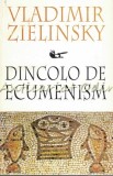 Dincolo de Ecumenism - Vladimir Zielinsky, Editura Anastasia, Carte Religioasa Ortodoxa, 1998, 167 pagini