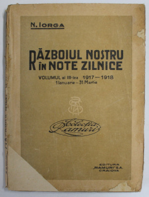 RAZBOIUL NOSTRU IN NOTE ZILNICE , 1917 - 1918 , VOLUMUL AL III - LEA de N. IORGA , 1918 foto