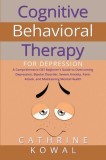 Cognitive Behavioral Therapy for Depression: A Comprehensive CBT Beginner's Guide to Overcoming Depression, Bipolar Disorder, Severe Anxiety, Panic At