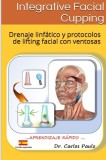 Integrative Facial Cupping (Spanish Version): Carte Ventuze Faciale, Drenaj Limfatic, Rejuvenare, Lifting Facial - Ghid Practic SPA, Esteticieni