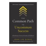 The Common Path To Uncommon Success: A Roadmap To Financial Freedom &amp; Fulfillment