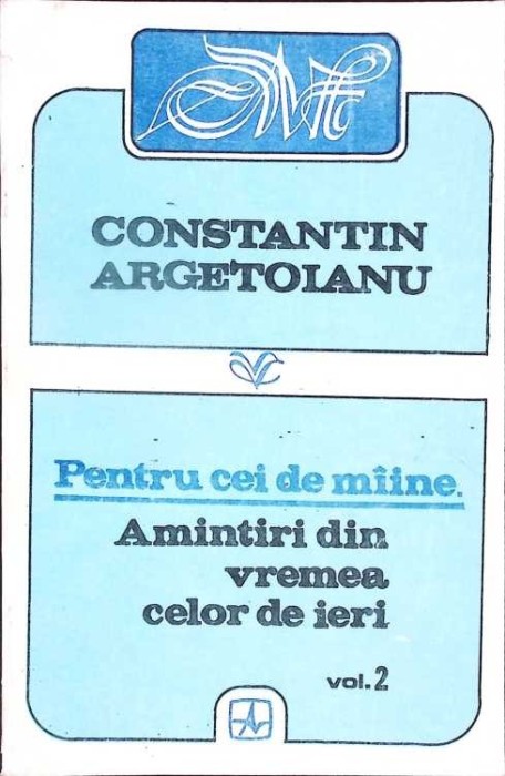 PENTRU CEI DE MAINE. AMINTIRI DIN VREMEA CELOR DE IERI VOL.2 AUGUST 1916-IUNIE 1917-CONSTANTIN ARGETOIANU-338242
