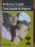 TOTUL DEPINDE DE DRAGOSTE-ROBERTA LEIGH-344093
