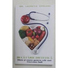 BUCATARIE DIETETICA , DIETE SI RETETE PENTRU CELE MAI FRECVENTE BOLI de LUCRETIA OPREANU , 2021