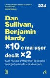 Cumpara ieftin x10 e mai usor decat x2. Cum reusesc antreprenorii de succes sa obtina mai mult lucrand mai putin/Dan Sullivan, Benjamin Hardy