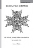 Decoratiile Romaniei. Legi, decrete, hotarari si alte acte normative. Volumul I, 1860-1930 - Simion Caltia