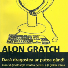 Alon Gratch - Dacă dragostea ar putea gândi. Cum să-ți folosești mintea ...