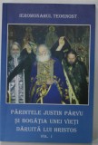 PARINTELE JUSTIN PARVU SI BOGATIA UNEI VIETI DARUITA LUI HRISTOS de IEROMONAHUL TEOGNOST , VOLUMUL I , ANII '2000