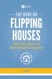 The Book on Flipping Houses: How to Buy, Rehab, and Resell Residential Properties