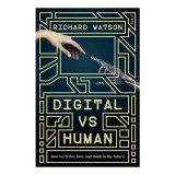 Digital Vs Human How We'll Live, Love, and Think in the Future