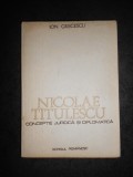 ION GRECESCU - NICOLAE TITULESCU. CONCEPTIE JURIDICA SI DIPLOMATICA