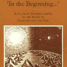 In the Beginning--: A Catholic Understanding of the Story of Creation and the Fall