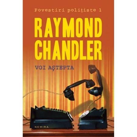 RAYMOND CHANDLER - VOI ASTEPTA {NEMIRA 2014 , 319 PAG NOUA}