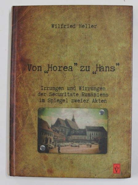VON &#039;&#039; HOREA &#039;&#039; ZU &#039;&#039; HANS &#039;&#039; - IRRUNGEN UND WIRRUNGEN DER SECURITATE RUMANIENS IN SPIEGEL ZWEIER AKTEN von WILGRIED HELLER , 2014