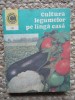 Cultura Legumelor pe Langa Casa - Haralambie Popescu, Ceres 1982, Agronomie, Carte Tehnica