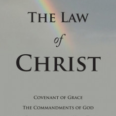 The Law of Christ: Covenant of Grace the Commandments of God and Prophecies of the Holy Truth for the Third Millennium Ce