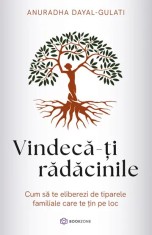 VINDECA-TI RADACINILE - Anuradha Dayal-Gulati