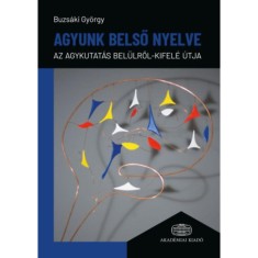 Agyunk belső nyelve - Az agykutat&aacute;s bel&uuml;lről-kifel&eacute; &uacute;tja - Dr. Buzs&aacute;ki Gy&ouml;rgy