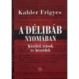 A d&eacute;lib&aacute;b nyom&aacute;ban - K&ouml;z&eacute;leti &iacute;r&aacute;sok &eacute;s besz&eacute;dek - Kahler Frigyes